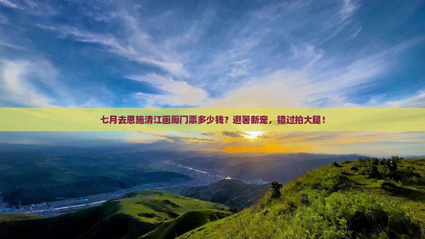 七月去恩施清江画廊门票