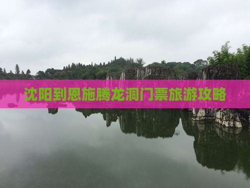 沈阳到恩施腾龙洞门票