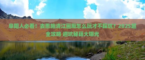 阜阳去恩施清江画廊团体旅游