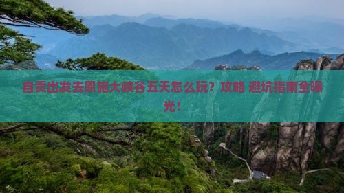 自贡到恩施大峡谷五日游