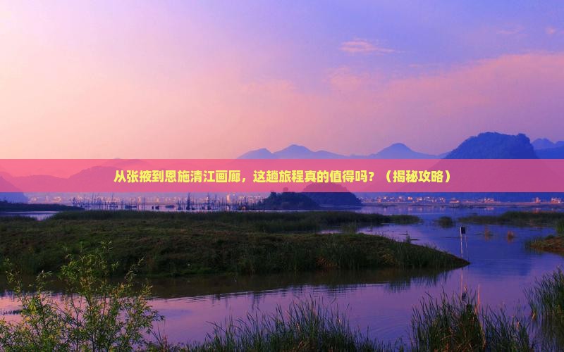 张掖去恩施清江画廊景点