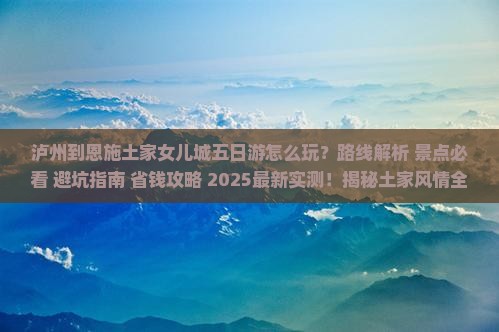 泸州到恩施土家女儿城五日游