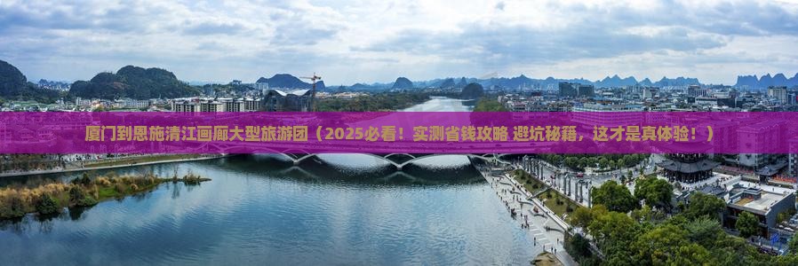 厦门到恩施清江画廊大型旅游团