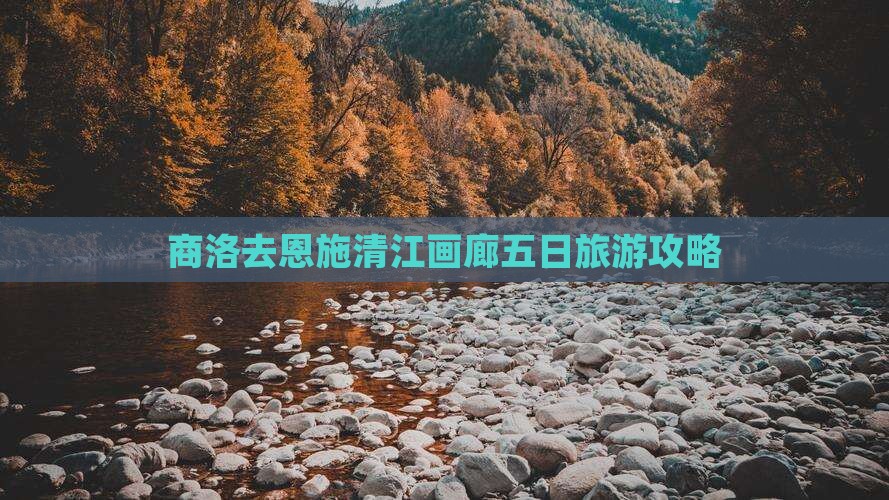 商洛去恩施清江画廊五日游