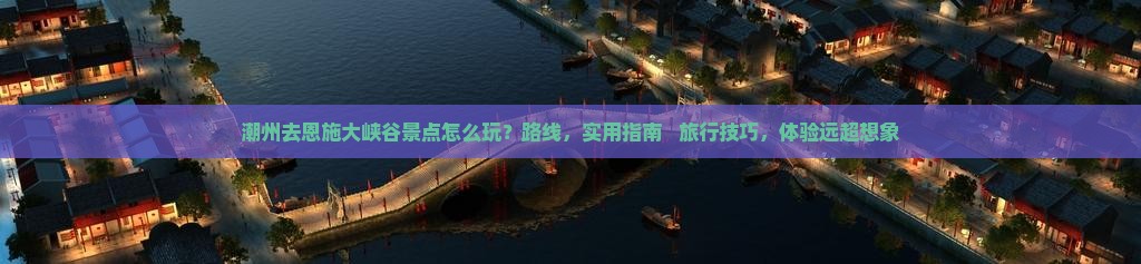 潮州去恩施大峡谷景点