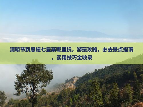 清明节到恩施七星寨哪里玩