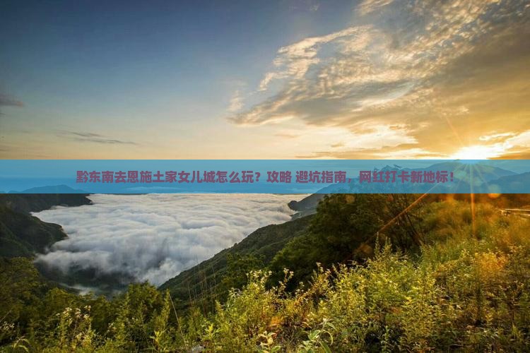 黔东南去恩施土家女儿城景点