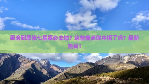 果洛到恩施七星寨必去地