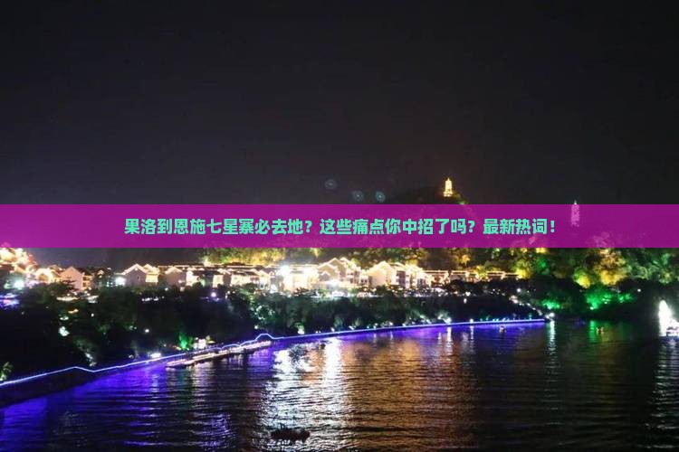 果洛到恩施七星寨必去地