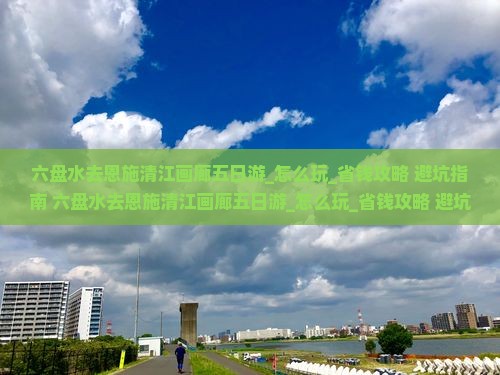 六盘水去恩施清江画廊五日游