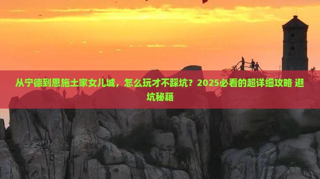 宁德去恩施土家女儿城攻略