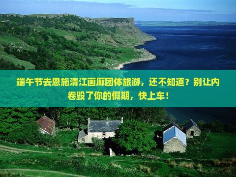 端午节到恩施清江画廊团体旅游 端午节到恩施清江画廊团体旅游