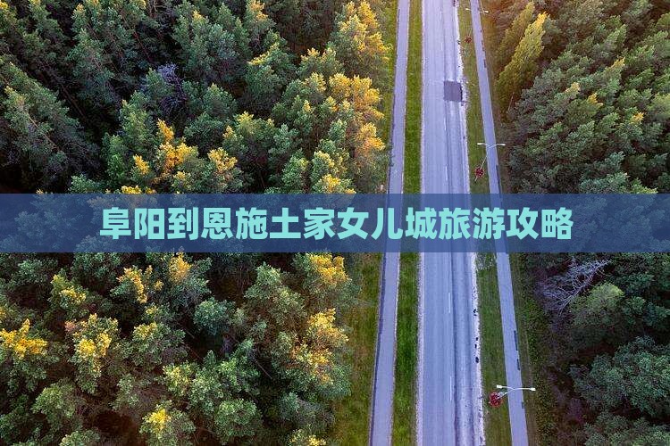 阜阳到恩施土家女儿城旅游