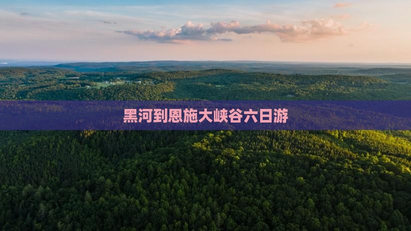 黑河到恩施大峡谷六日游