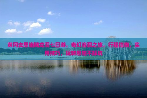 黄冈去恩施腾龙洞七日游