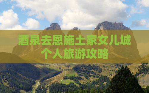 酒泉去恩施土家女儿城个人游