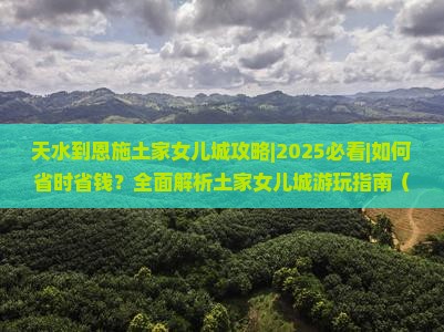 天水到恩施土家女儿城攻略