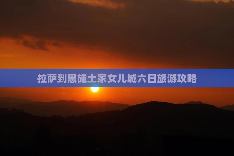 拉萨到恩施土家女儿城六日游 拉萨到恩施土家女儿城六日游