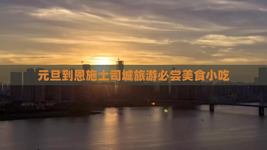 元旦到恩施土司城旅游小吃