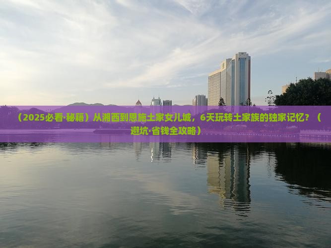 湘西去恩施土家女儿城六日游