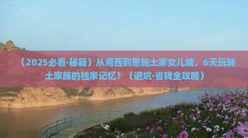 湘西去恩施土家女儿城六日游