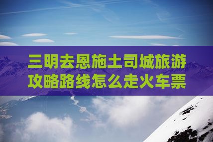 三明去恩施土司城旅游