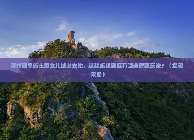 滨州到恩施土家女儿城必去地