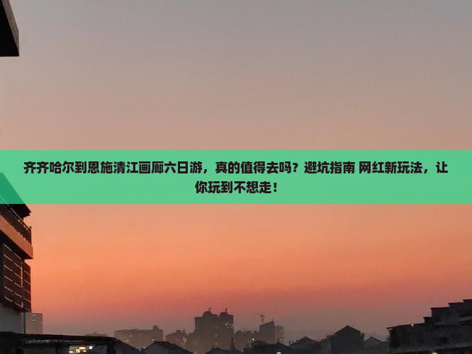 齐齐哈尔到恩施清江画廊六日游