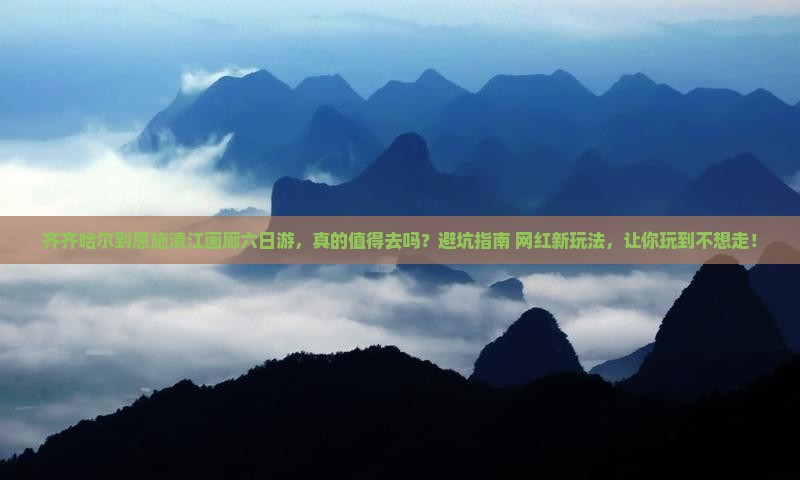 齐齐哈尔到恩施清江画廊六日游