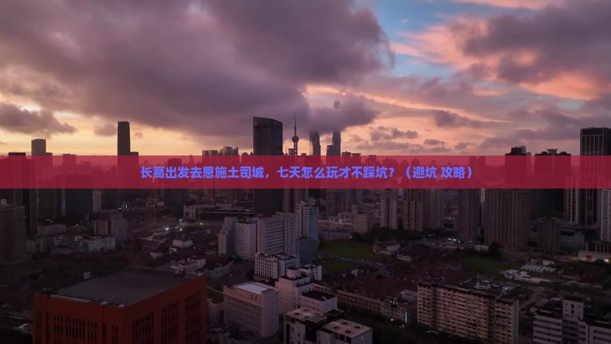 长葛到恩施土司城七日游