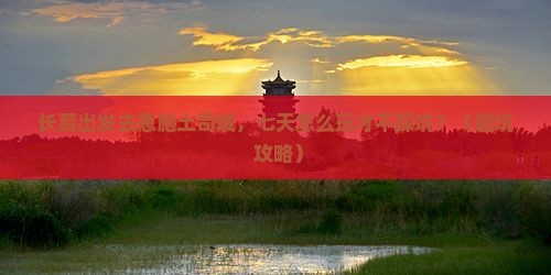 长葛到恩施土司城七日游