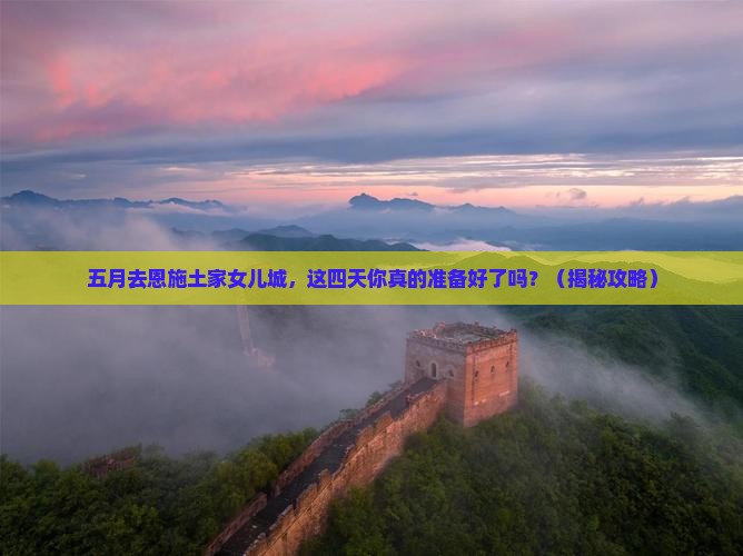 五月去恩施土家女儿城四日游