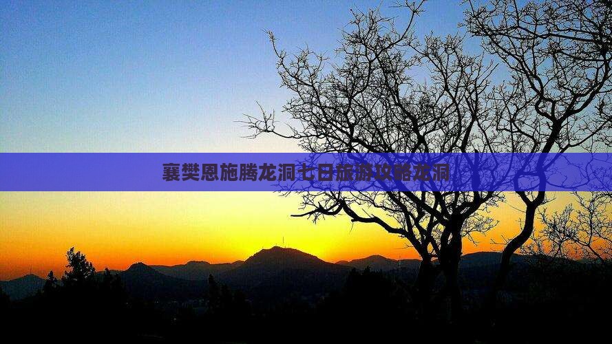 襄樊去恩施腾龙洞七日游