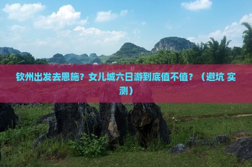 钦州到恩施土家女儿城六日游