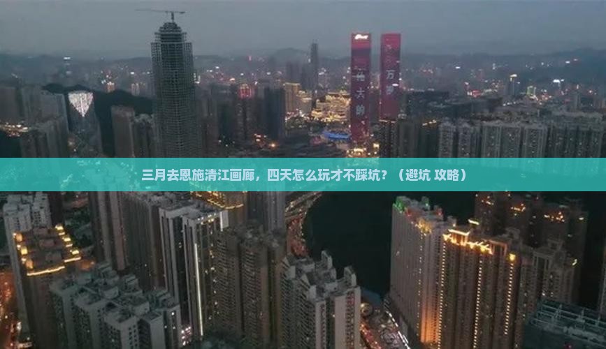 三月到恩施清江画廊四日游