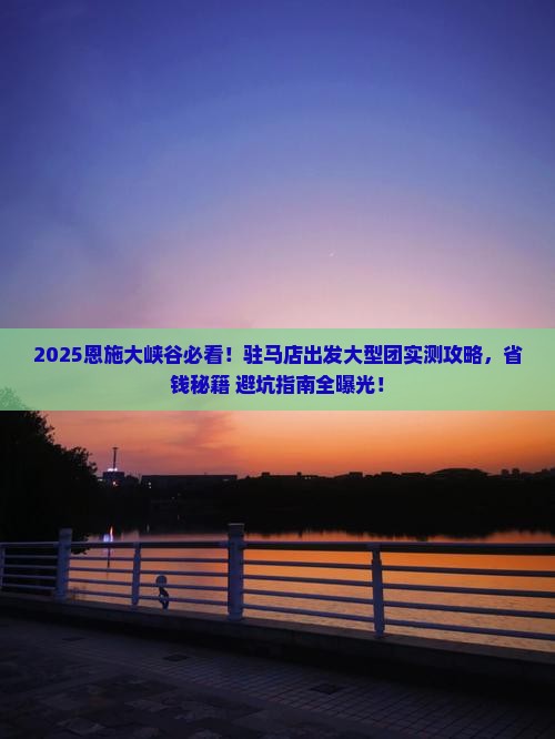 驻马店到恩施大峡谷大型旅游团