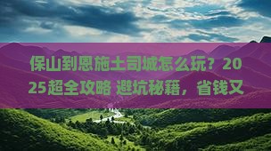 保山到恩施土司城旅行社