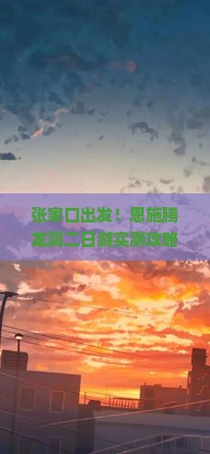 张家口去恩施腾龙洞二日游