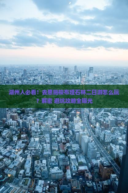 湖州去恩施梭布垭石林二日游