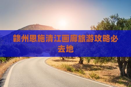 赣州去恩施清江画廊必去地