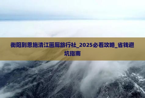 衡阳到恩施清江画廊旅行社