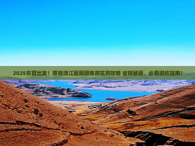东营到恩施清江画廊团体旅游