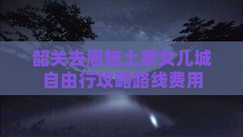 韶关去恩施土家女儿城自由行