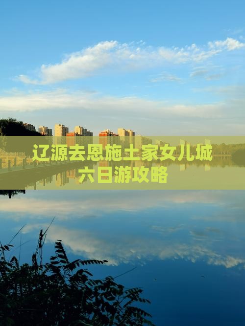 辽源去恩施土家女儿城六日游