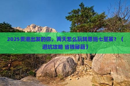贵港到恩施七星寨二日游
