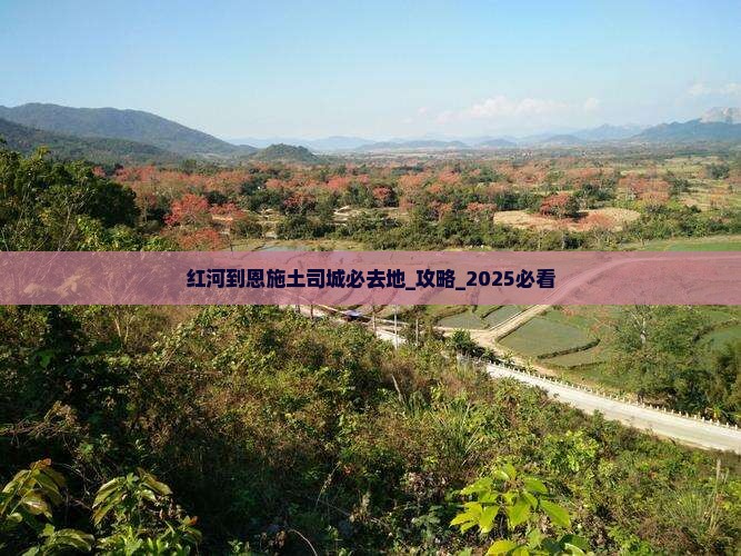 红河到恩施土司城必去地