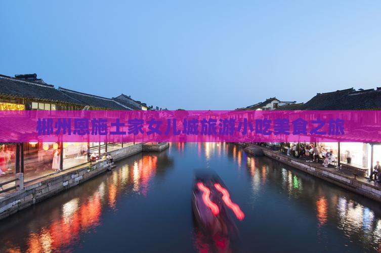 郴州去恩施土家女儿城旅游小吃