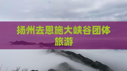 扬州去恩施大峡谷团体旅游