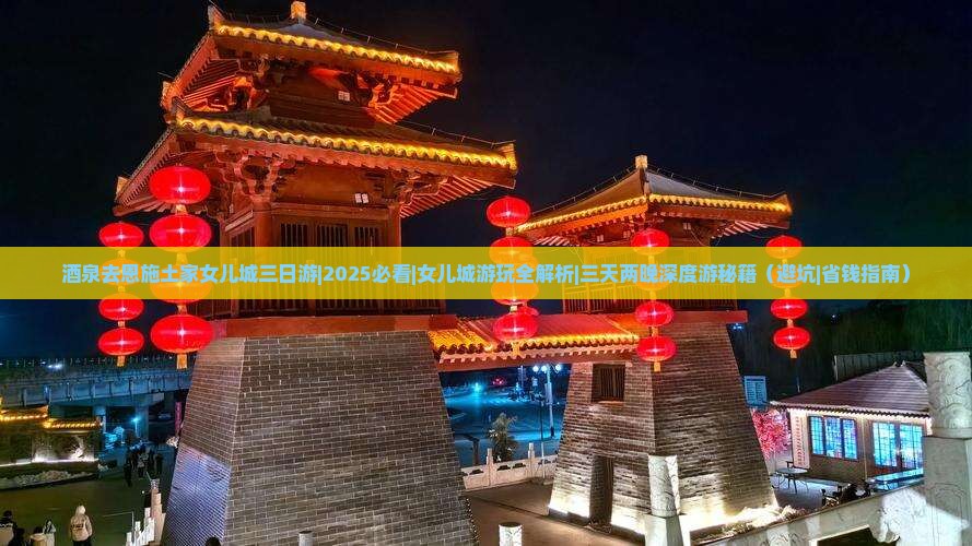 酒泉去恩施土家女儿城三日游