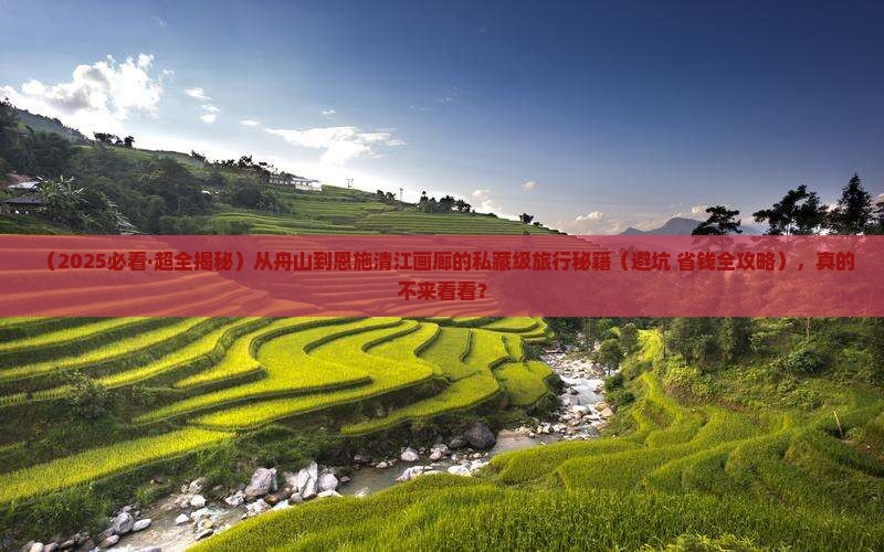舟山去恩施清江画廊攻略